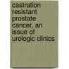 Castration Resistant Prostate Cancer, an Issue of Urologic Clinics door Adam S. Kibel