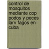 Control de Mosquitos Mediante Cop Podos y Peces Larv Fagos En Cuba door Rigoberto Fimia Duarte