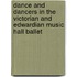 Dance And Dancers In The Victorian And Edwardian Music Hall Ballet