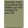 Declutter Now!: Uncovering the Hidden Joy and Freedom in Your Life by Sherry Gareis