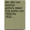 Der Alte Von Weimar: Göthe's Leben Und Werke Von 1808-bis 1832... door Alexander Baumgartner
