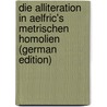Die Alliteration in Aelfric's Metrischen Homolien (German Edition) by Brandeis Arthur