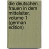 Die Deutschen Frauen in Dem Mittelalter, Volume 1 (German Edition) by Weinhold Karl