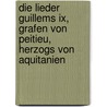 Die Lieder Guillems Ix, Grafen Von Peitieu, Herzogs Von Aquitanien door Onbekend