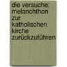 Die Versuche: Melanchthon zur katholischen Kirche zurückzuführen door Kawerau Gustav
