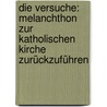 Die Versuche: Melanchthon zur katholischen Kirche zurückzuführen by Kawerau Gustav