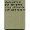 Die Legitimatio Per Rescriptum Von Justinian Bis Zum Tode Karls Iv by Kogler