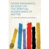 Divine Immanence, an Essay on the Spiritual Significance of Matter by J.R. (John Richardson) Illingworth