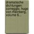 Dramatische Dichtungen: Correggio. Hugo Von Rheinberg, Volume 6...