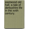 Eastwood Old Hall. A Tale Of Derbyshire Life In The Xvith Century. by Mima Challis