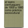 El teatro cienfueguero de 1959 a 1980 como práctica sociocultural by Yoana Lázara Piedra Sarría