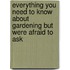 Everything You Need To Know About Gardening But Were Afraid To Ask