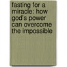 Fasting for a Miracle: How God's Power Can Overcome the Impossible door Elmer L. Towns