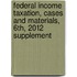 Federal Income Taxation, Cases and Materials, 6th, 2012 Supplement