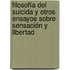 Filosofía del suicida y otros ensayos sobre sensación y libertad