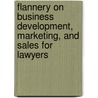 Flannery on Business Development, Marketing, and Sales for Lawyers by Jr. William J. Flannery