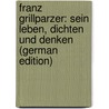 Franz Grillparzer: Sein Leben, Dichten Und Denken (German Edition) by Lange E