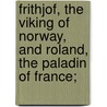 Frithjof, the Viking of Norway, and Roland, the Paladin of France; by Zenaide a. (Zenaide Alexei Ragozin