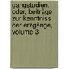 Gangstudien, Oder, Beiträge Zur Kenntniss Der Erzgänge, Volume 3 by Bernhard Von Cotta