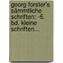 Georg Forster's Sämmtliche Schriften: -6. Bd. Kleine Schriften...
