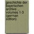 Geschichte Der Bayerischen Archive ., Volumes 1-3 (German Edition)