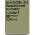 Geschichte Des Französichen Revolution, Volume 1 (German Edition)