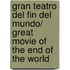 Gran teatro del fin del mundo/ Great Movie of the End of the World