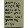 Grow Your Wings, Fly Away and Build Your Nest: How I Grew My Wings door John Jakasal
