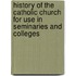 History of the Catholic Church  for Use in Seminaries and Colleges