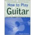 How To Play Guitar: Everything You Need To Know To Play The Guitar