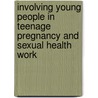 Involving Young People In Teenage Pregnancy And Sexual Health Work door Ellie Lewis