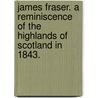 James Fraser. a Reminiscence of the Highlands of Scotland in 1843. door James Frazer