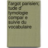 L'Argot Parisien; Tude D' Tymologie Compar E Suivie Du Vocabulaire door Adrien Timmermans