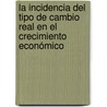 La Incidencia del Tipo de Cambio Real en el Crecimiento Económico by Miguel Angel Marsimian