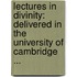 Lectures in Divinity: Delivered in the University of Cambridge ...