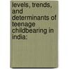 Levels, Trends, and Determinants of Teenage Childbearing in India: by Lucky Singh
