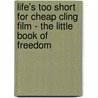Life's Too Short for Cheap Cling Film - The Little Book of Freedom by Maren Peters