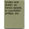 London and Dublin: an heroic epistle, to Counsellor Phillips, etc. by Charles Phillips
