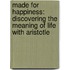 Made For Happiness: Discovering The Meaning Of Life With Aristotle