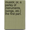 Musick; or, a parley of instruments. [Songs, etc.] The first part. door Onbekend