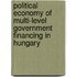 Political Economy of  Multi-Level Government  Financing in Hungary