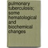 Pulmonary Tuberculosis; Some Hematological and Biochemical Changes