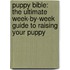 Puppy Bible: The Ultimate Week-By-Week Guide to Raising Your Puppy