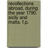 Recollections abroad, during the year 1790. Sicily and Malta. F.P. door Sir Richard Colt Hoare