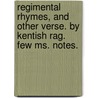 Regimental Rhymes, And Other Verse. By Kentish Rag. Few Ms. Notes. door Onbekend