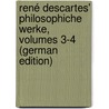 René Descartes' Philosophiche Werke, Volumes 3-4 (German Edition) by René Descartes