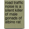 Road Traffic Noise is a Silent Killer of Male Gonads of Albino Rat by Snehangshu Biswas