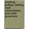 Shafting, Pulleys, Belting, Rope Transmission, and Shaft Governors door Hubert Edwin Collins