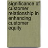 Significance of Customer Relationship in Enhancing Customer Equity door J.S. Grewal