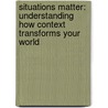 Situations Matter: Understanding How Context Transforms Your World door Sam Sommers